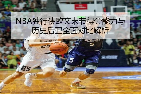 NBA独行侠欧文末节得分能力与历史后卫全面对比解析 - kaiyun