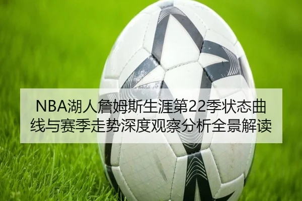 NBA湖人詹姆斯生涯第22季状态曲线与赛季走势深度观察分析全景解读（kaiyun）