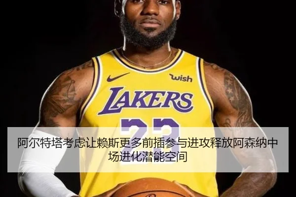 阿尔特塔考虑让赖斯更多前插参与进攻释放阿森纳中场进化潜能空间（kaiyun）