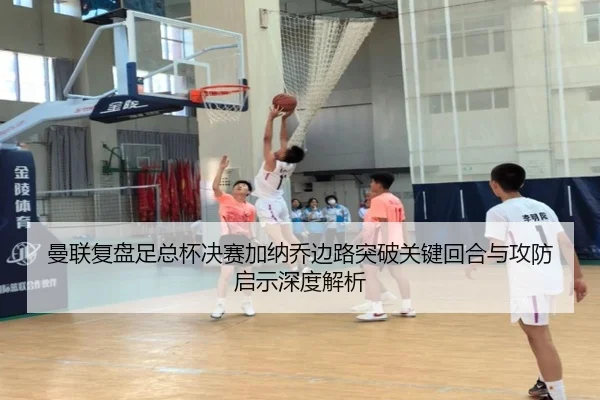 曼联复盘足总杯决赛加纳乔边路突破关键回合与攻防启示深度解析 - kaiyun