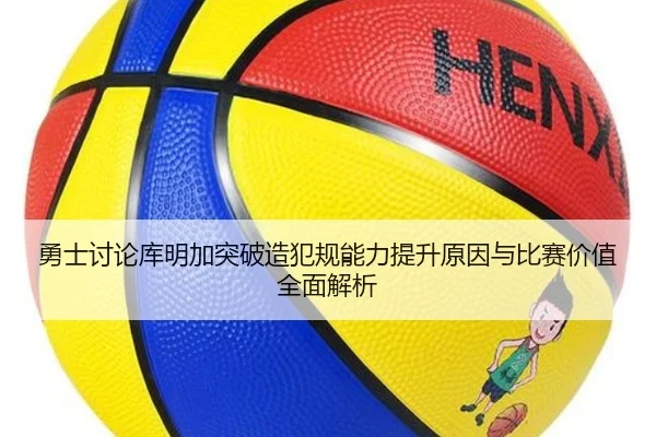 勇士讨论库明加突破造犯规能力提升原因与比赛价值全面解析 - kaiyun