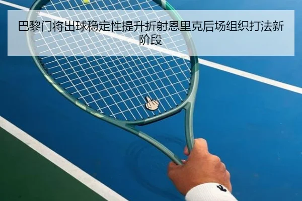 巴黎门将出球稳定性提升折射恩里克后场组织打法新阶段